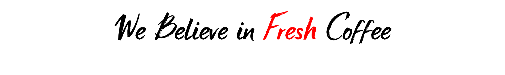 we believe in fresh coffee